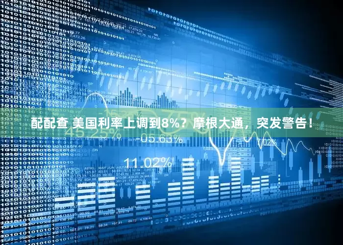 配配查 美国利率上调到8%？摩根大通，突发警告！