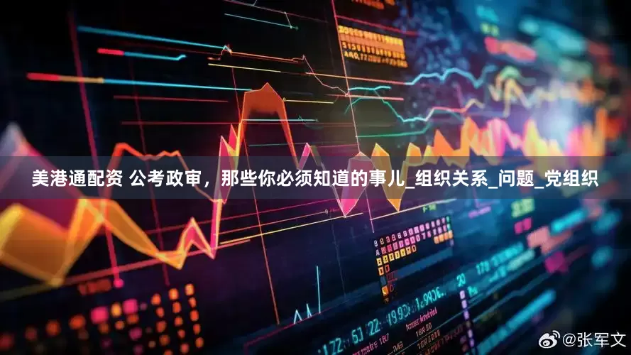 美港通配资 公考政审，那些你必须知道的事儿_组织关系_问题_党组织