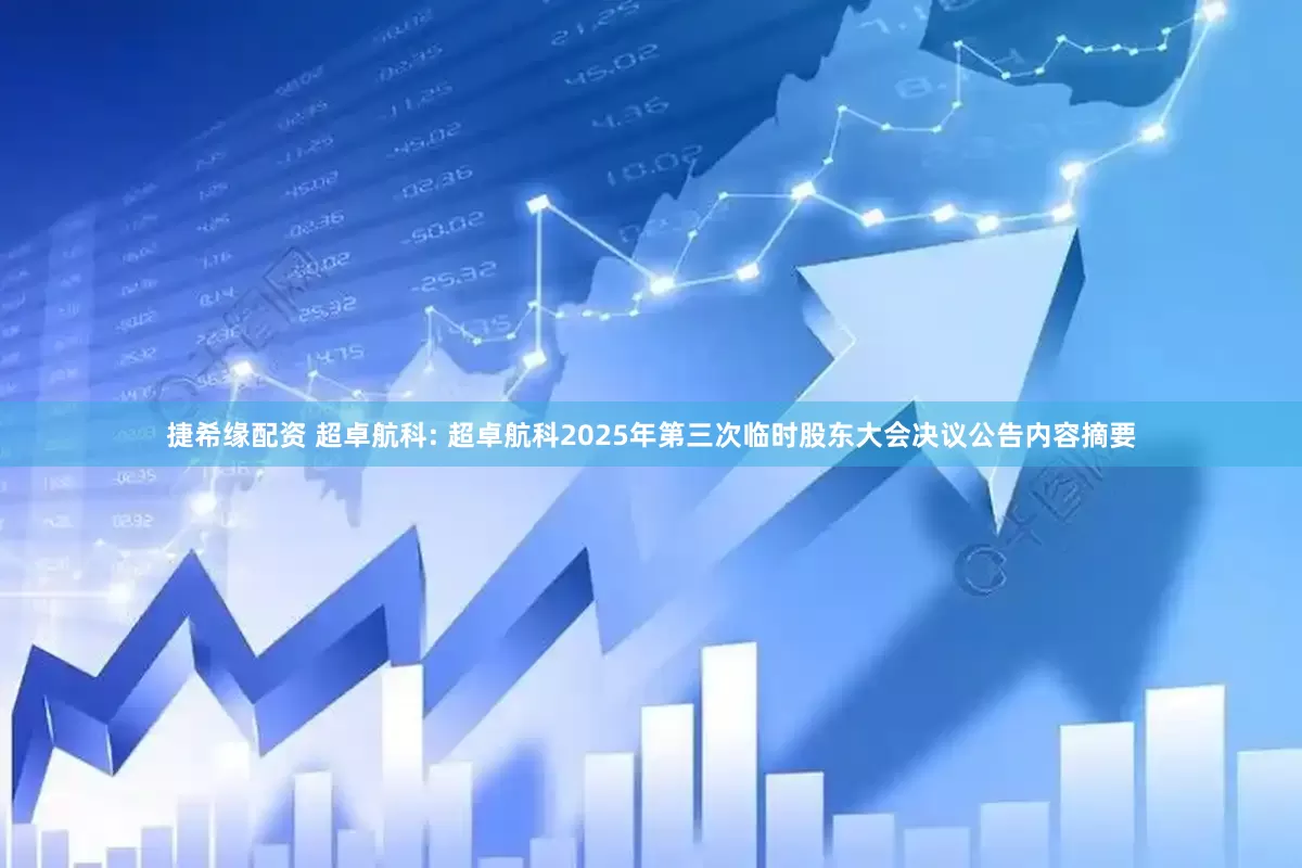 捷希缘配资 超卓航科: 超卓航科2025年第三次临时股东大会决议公告内容摘要