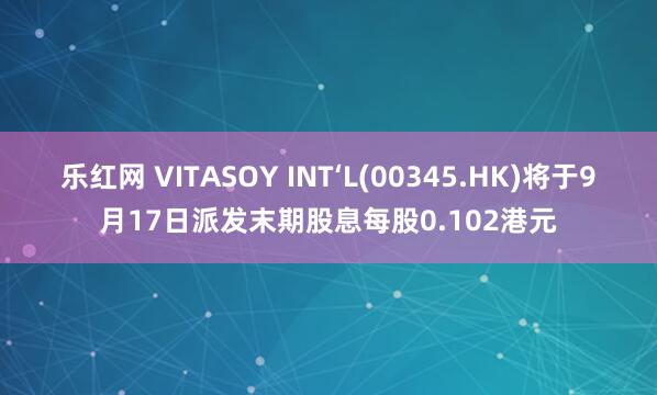 乐红网 VITASOY INT‘L(00345.HK)将于9月17日派发末期股息每股0.102港元