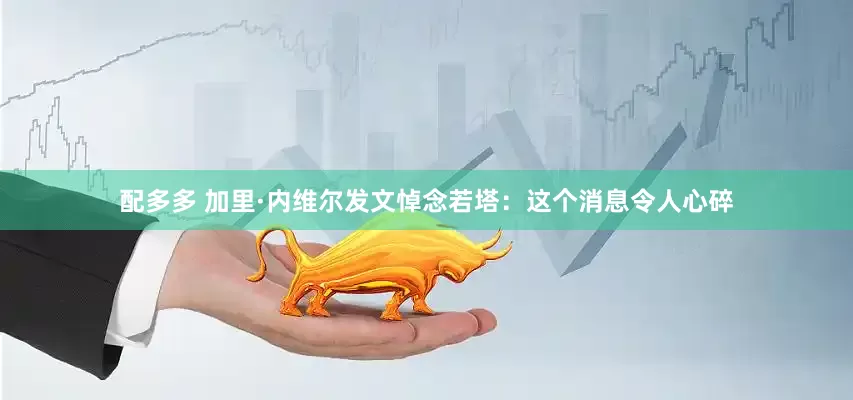 配多多 加里·内维尔发文悼念若塔：这个消息令人心碎