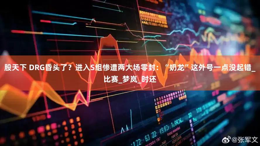 股天下 DRG昏头了？进入S组惨遭两大场零封：“奶龙”这外号一点没起错_比赛_梦岚_时还