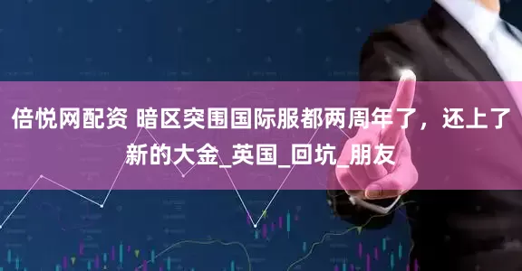 倍悦网配资 暗区突围国际服都两周年了，还上了新的大金_英国_回坑_朋友