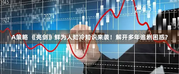 A策略 《亮剑》鲜为人知冷知识来袭！解开多年追剧困惑？