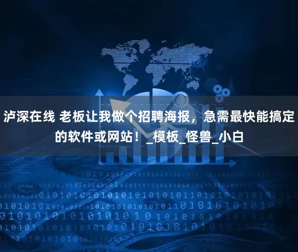泸深在线 老板让我做个招聘海报，急需最快能搞定的软件或网站！_模板_怪兽_小白