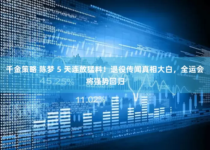 千金策略 陈梦 5 天连放猛料！退役传闻真相大白，全运会将强势回归