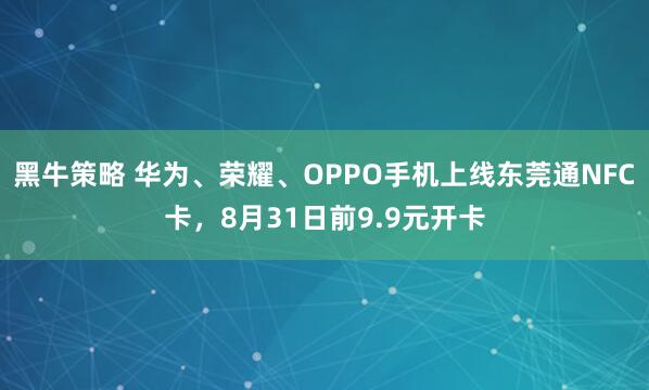 黑牛策略 华为、荣耀、OPPO手机上线东莞通NFC卡，8月31日前9.9元开卡