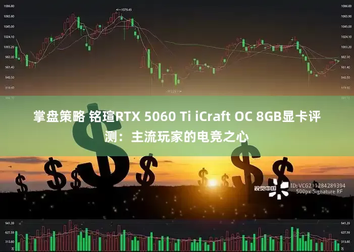 掌盘策略 铭瑄RTX 5060 Ti iCraft OC 8GB显卡评测：主流玩家的电竞之心