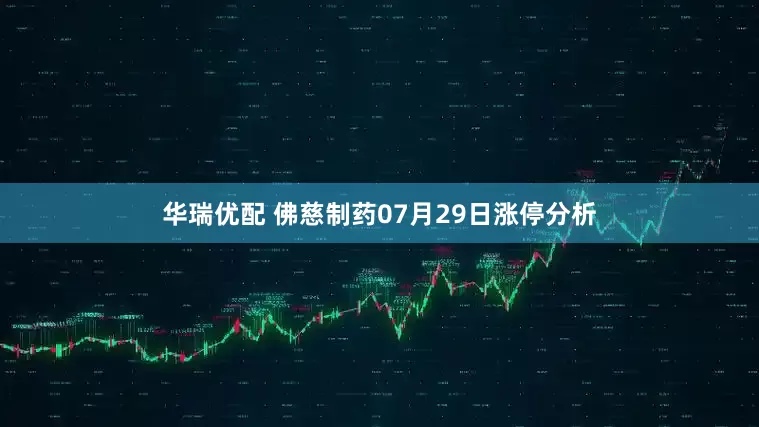 华瑞优配 佛慈制药07月29日涨停分析