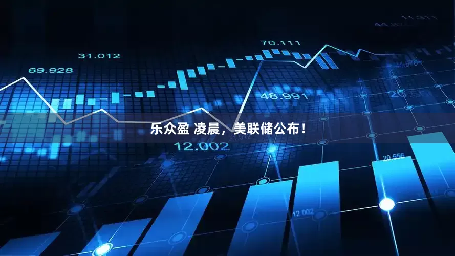 乐众盈 凌晨，美联储公布！
