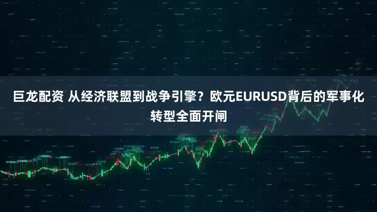 巨龙配资 从经济联盟到战争引擎？欧元EURUSD背后的军事化转型全面开闸
