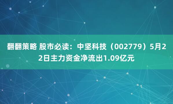 翻翻策略 股市必读：中坚科技（002779）5月22日主力资金净流出1.09亿元
