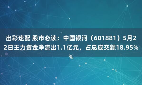 出彩速配 股市必读：中国银河（601881）5月22日主力资金净流出1.1亿元，占总成交额18.95%